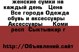 женские сумки на каждый день › Цена ­ 200 - Все города Одежда, обувь и аксессуары » Аксессуары   . Коми респ.,Сыктывкар г.